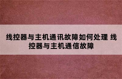 线控器与主机通讯故障如何处理 线控器与主机通信故障